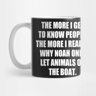 The More I Get to Know People, the More I Realize Why Noah only Let Animals on The Boat. funny Mug